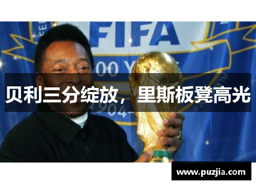 贝利三分绽放，里斯板凳高光